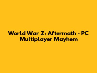 World War Z: Aftermath - PC Multiplayer Mayhem
