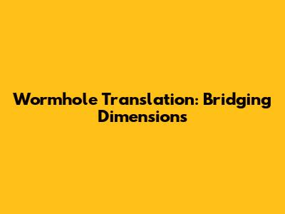 Wormhole Translation: Bridging Dimensions
