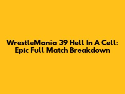 WrestleMania 39 Hell In A Cell: Epic Full Match Breakdown