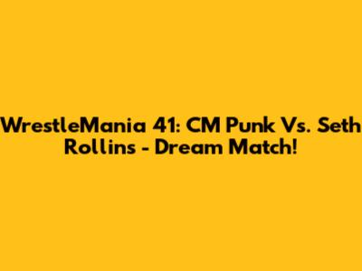 WrestleMania 41: CM Punk Vs. Seth Rollins - Dream Match!