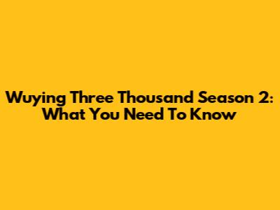 Wuying Three Thousand Season 2: What You Need To Know