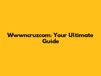 Wwwncruzcom: Your Ultimate Guide