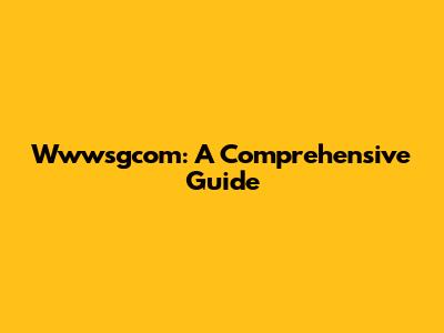 Wwwsgcom: A Comprehensive Guide