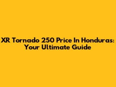 XR Tornado 250 Price In Honduras: Your Ultimate Guide