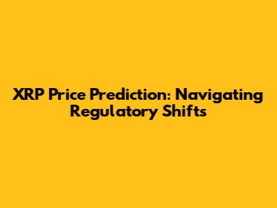 XRP Price Prediction: Navigating Regulatory Shifts