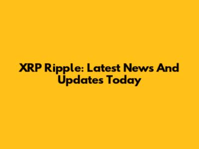 XRP Ripple: Latest News And Updates Today