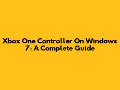 Xbox One Controller On Windows 7: A Complete Guide
