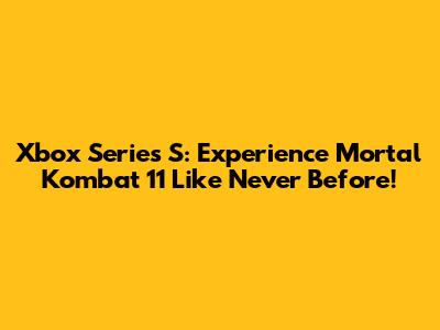 Xbox Series S: Experience Mortal Kombat 11 Like Never Before!
