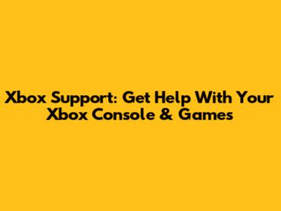 Xbox Support: Get Help With Your Xbox Console & Games
