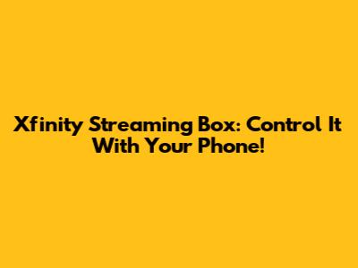 Xfinity Streaming Box: Control It With Your Phone!