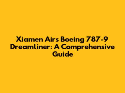 Xiamen Air's Boeing 787-9 Dreamliner: A Comprehensive Guide