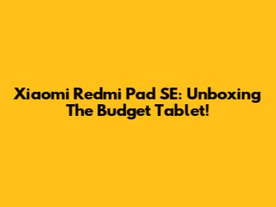 Xiaomi Redmi Pad SE: Unboxing The Budget Tablet!