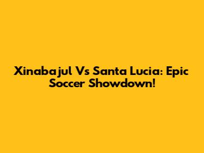 Xinabajul Vs Santa Lucia: Epic Soccer Showdown!