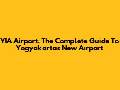 YIA Airport: The Complete Guide To Yogyakarta's New Airport