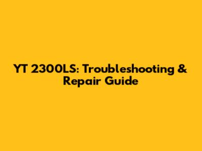 YT 2300LS: Troubleshooting & Repair Guide