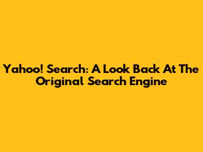 Yahoo! Search: A Look Back At The Original Search Engine