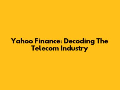 Yahoo Finance: Decoding The Telecom Industry