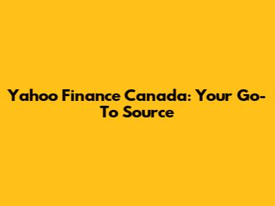 Yahoo Finance Canada: Your Go-To Source