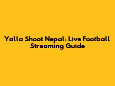 Yalla Shoot Nepal: Live Football Streaming Guide