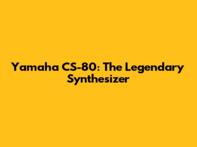 Yamaha CS-80: The Legendary Synthesizer