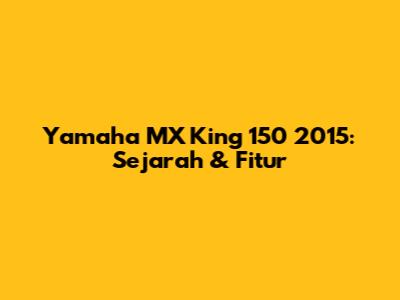 Yamaha MX King 150 2015: Sejarah & Fitur