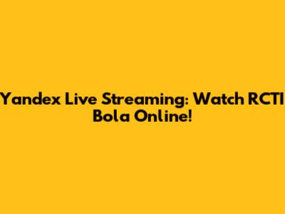 Yandex Live Streaming: Watch RCTI Bola Online!