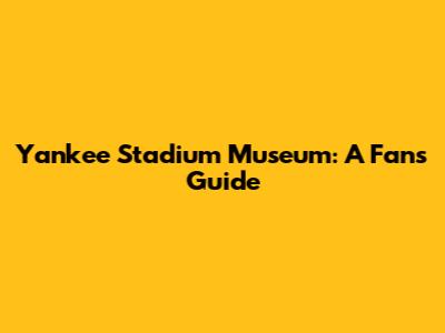 Yankee Stadium Museum: A Fan's Guide