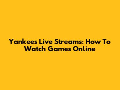 Yankees Live Streams: How To Watch Games Online