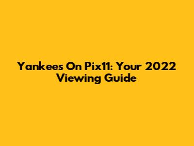Yankees On Pix11: Your 2022 Viewing Guide