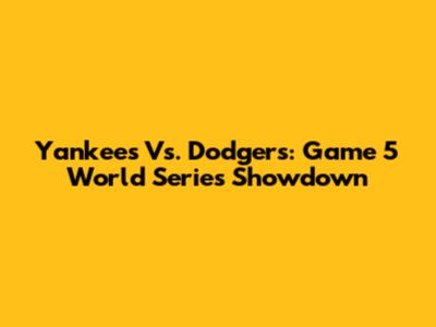 Yankees Vs. Dodgers: Game 5 World Series Showdown