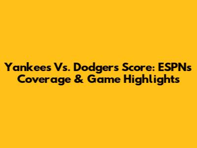 Yankees Vs. Dodgers Score: ESPN's Coverage & Game Highlights
