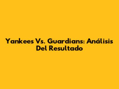 Yankees Vs. Guardians: Análisis Del Resultado