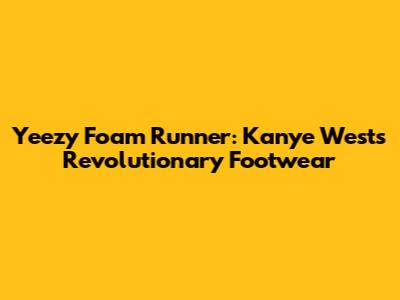 Yeezy Foam Runner: Kanye West's Revolutionary Footwear