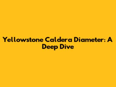 Yellowstone Caldera Diameter: A Deep Dive