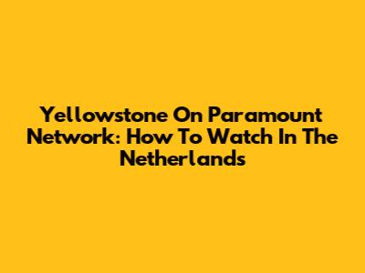 Yellowstone On Paramount Network: How To Watch In The Netherlands