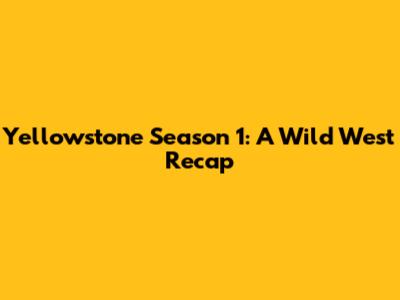 Yellowstone Season 1: A Wild West Recap