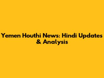 Yemen Houthi News: Hindi Updates & Analysis