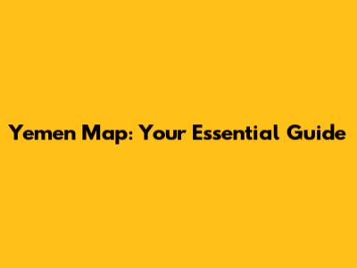 Yemen Map: Your Essential Guide