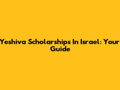Yeshiva Scholarships In Israel: Your Guide