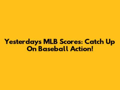 Yesterday's MLB Scores: Catch Up On Baseball Action!