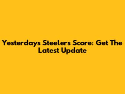 Yesterday's Steelers Score: Get The Latest Update