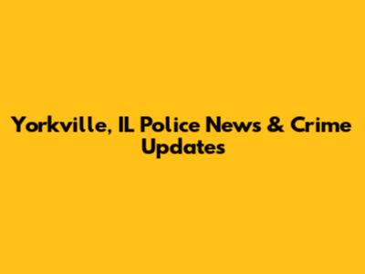Yorkville, IL Police News & Crime Updates