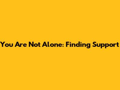 You Are Not Alone: Finding Support