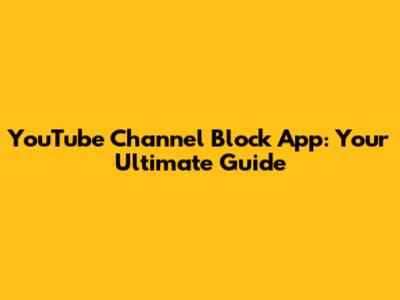 YouTube Channel Block App: Your Ultimate Guide