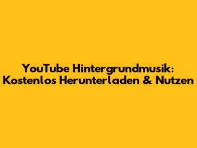 YouTube Hintergrundmusik: Kostenlos Herunterladen & Nutzen