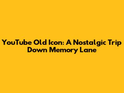 YouTube Old Icon: A Nostalgic Trip Down Memory Lane