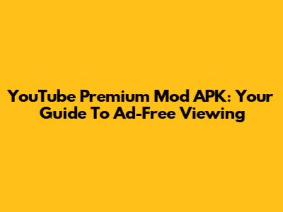 YouTube Premium Mod APK: Your Guide To Ad-Free Viewing