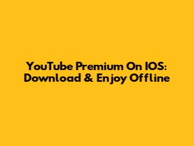 YouTube Premium On IOS: Download & Enjoy Offline