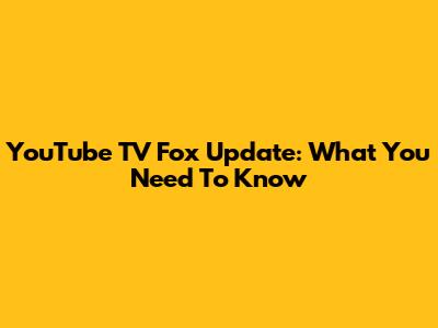 YouTube TV Fox Update: What You Need To Know