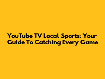 YouTube TV Local Sports: Your Guide To Catching Every Game